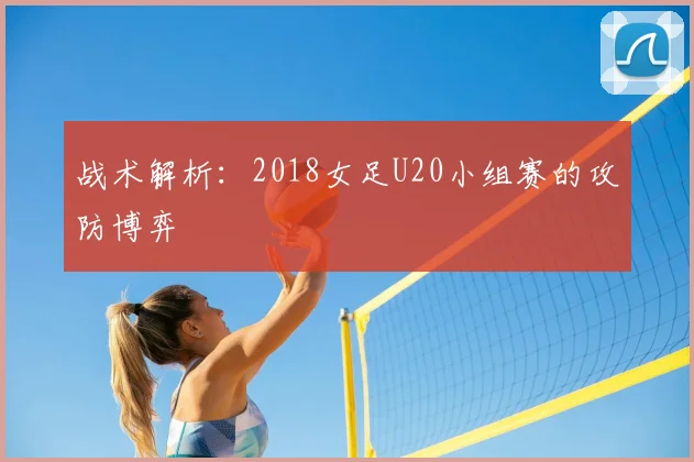 战术解析：2018女足U20小组赛的攻防博弈