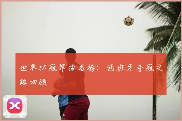 世界杯冠军排名榜：西班牙夺冠之路回顾