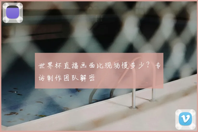 世界杯直播画面比现场慢多少？专访制作团队解密
