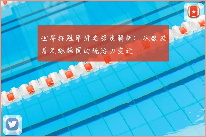 世界杯冠军排名深度解析：从数据看足球强国的统治力变迁