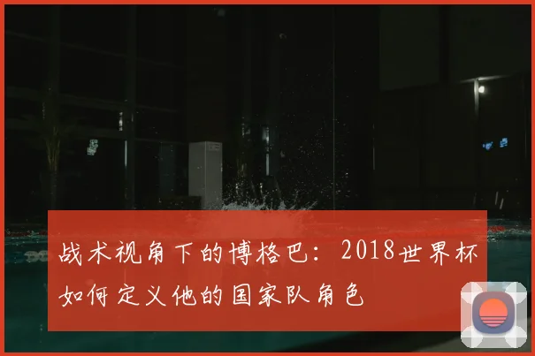 战术视角下的博格巴：2018世界杯如何定义他的国家队角色
