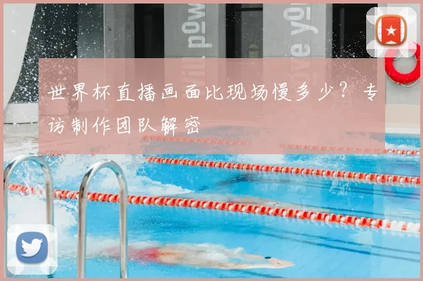 世界杯直播画面比现场慢多少？专访制作团队解密