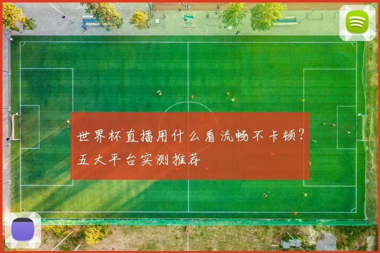 世界杯直播用什么看流畅不卡顿？五大平台实测推荐