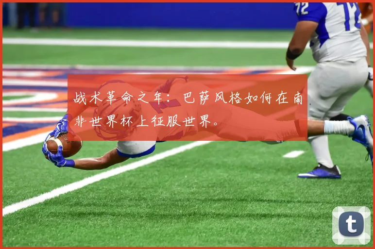 战术革命之年：巴萨风格如何在南非世界杯上征服世界。