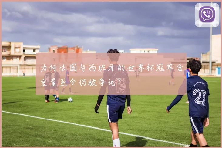 为何法国与西班牙的世界杯冠军含金量至今仍被争论？
