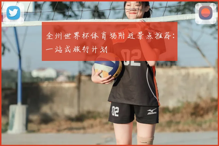 全州世界杯体育场附近景点推荐:一站式旅行计划
