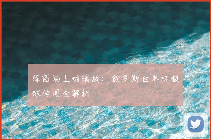 绿茵场上的暗战：俄罗斯世界杯假球传闻全解析