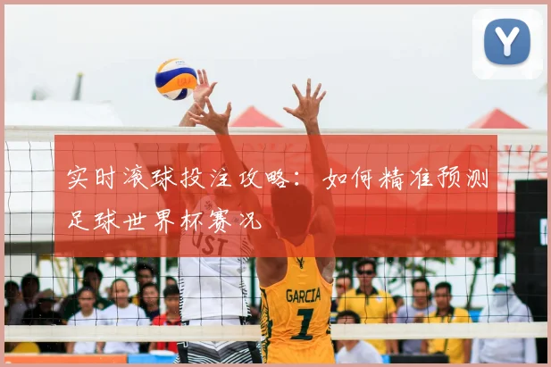实时滚球投注攻略：如何精准预测足球世界杯赛况
