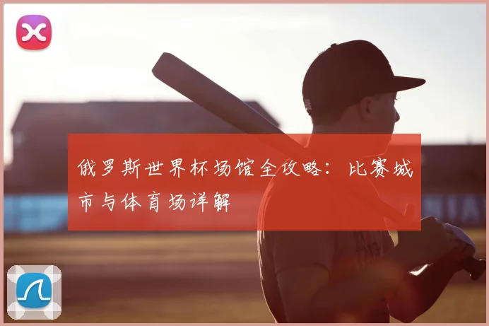 俄罗斯世界杯场馆全攻略：比赛城市与体育场详解