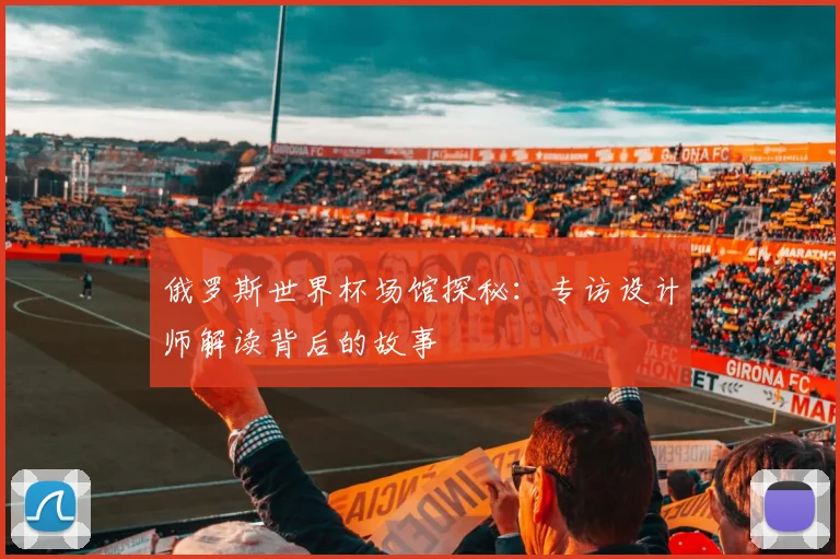俄罗斯世界杯场馆探秘：专访设计师解读背后的故事