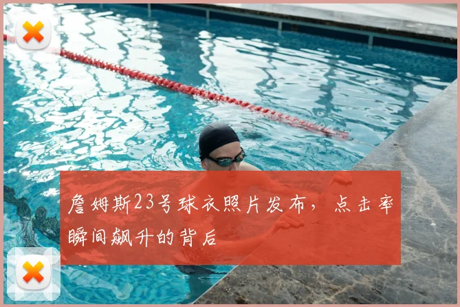 詹姆斯23号球衣照片发布，点击率瞬间飙升的背后