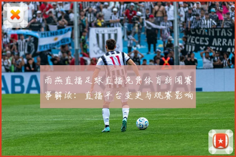 雨燕直播足球直播免费体育新闻赛事解读：直播平台变更与观赛影响分析
