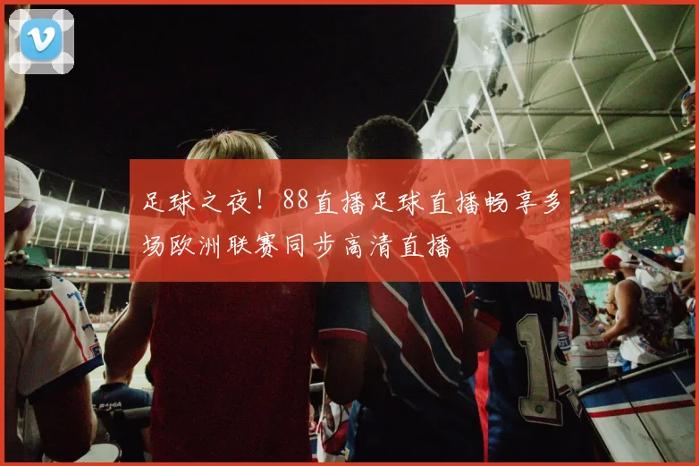 足球之夜！88直播足球直播畅享多场欧洲联赛同步高清直播