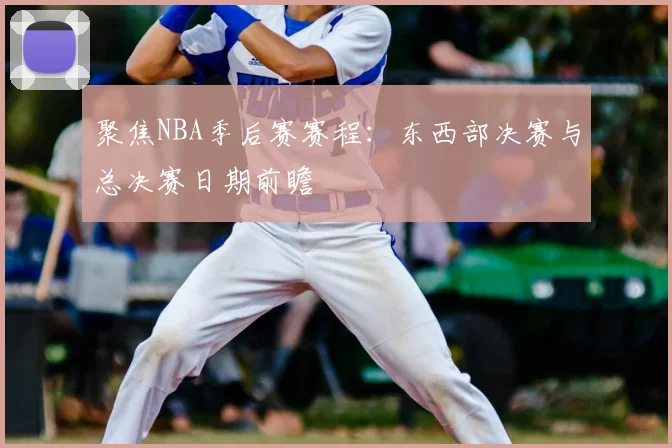 聚焦NBA季后赛赛程：东西部决赛与总决赛日期前瞻