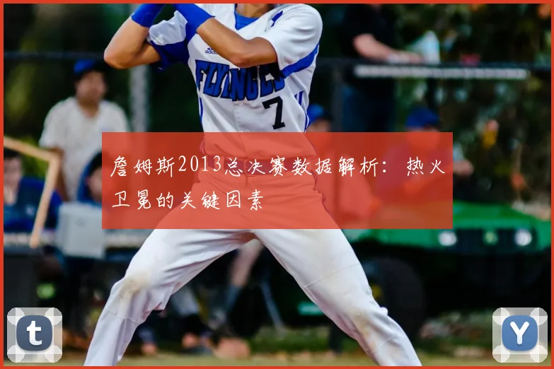 詹姆斯2013总决赛数据解析：热火卫冕的关键因素